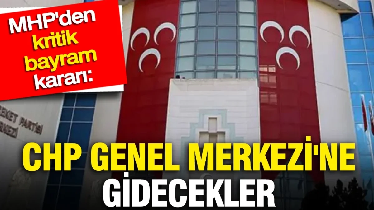 MHP'den kritik bayram kararı: CHP Genel Merkezi'ne gidecekler