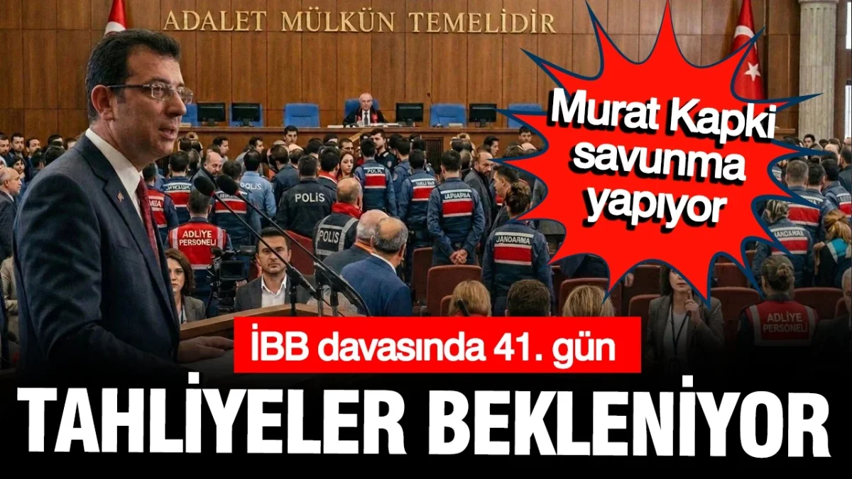 İBB davasının 41. gününde tahliyeler bekleniyor: Murat Kapki savunmada