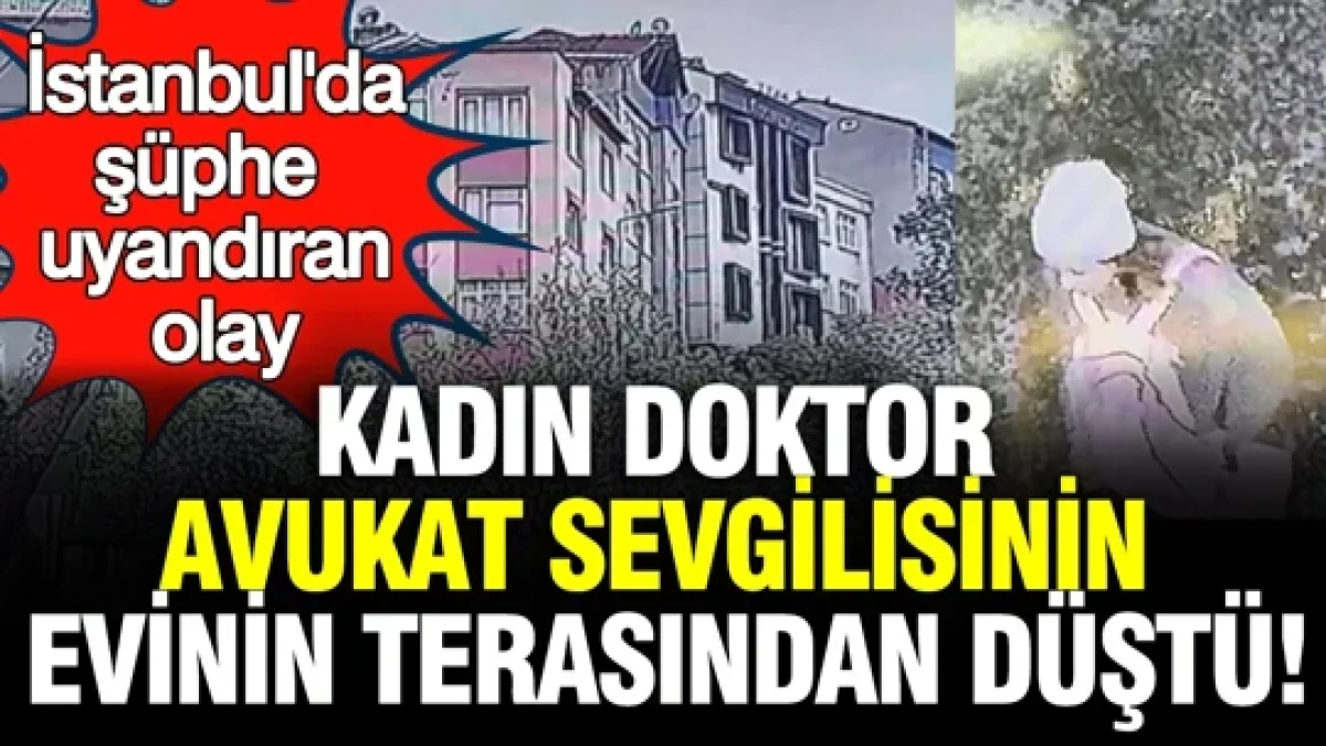 İstanbul'da şüphe uyandıran olay: Kadın doktor, avukat sevgilisinin evinin terasından düştü